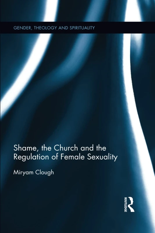 Shame, the Church and the Regulation of Female Sexuality (Gender, Theology and Spirituality)
