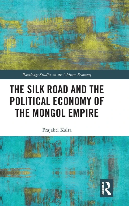 The Silk Road and the Political Economy of the Mongol Empire (Routledge Studies on the Chinese Economy)