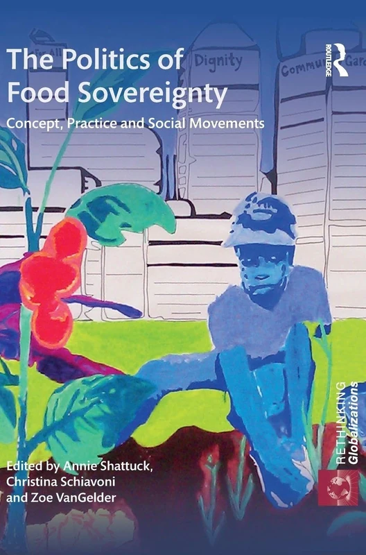 The Politics of Food Sovereignty: Concept, Practice and Social Movements: 1 (Rethinking Globalizations)