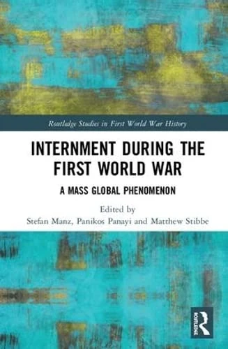 Internment during the First World War: A Mass Global Phenomenon (Routledge Studies in First World War History)