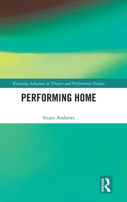 Performing Home (Routledge Advances in Theatre & Performance Studies) - Image 1
