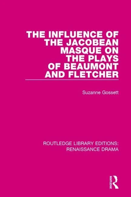 The Influence of the Jacobean Masque on the Plays of Beaumont and Fletcher (Routledge Library Editions: Renaissance Drama)