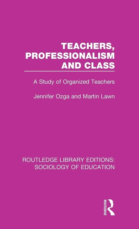 Teachers, Professionalism and Class: A Study of Organized Teachers: 42 (Routledge Library Editions: Sociology of Education)