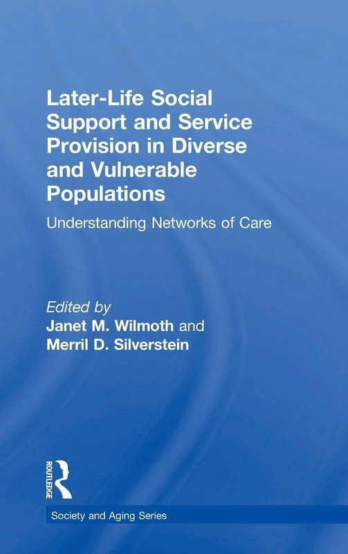 Later-Life Social Support and Service Provision in Diverse and Vulnerable Populations: Understanding Networks of Care (Society and Aging Series)