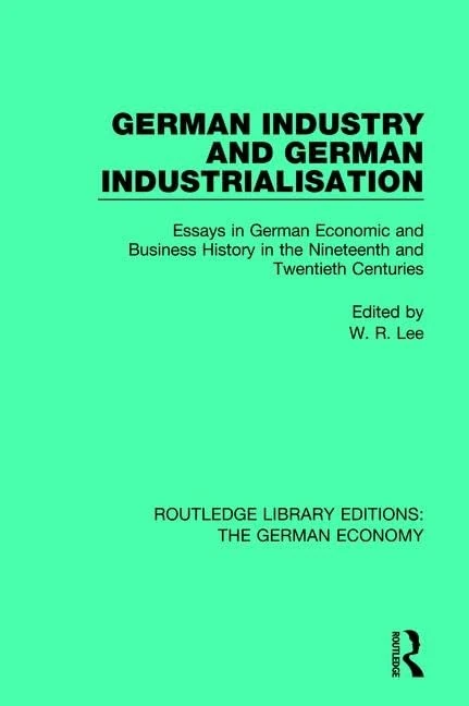 German Industry and German Industrialisation: Essays in German Economic and Business History in the Nineteenth and Twentieth Centuries: 9 (Routledge Library Editions: The German Economy)