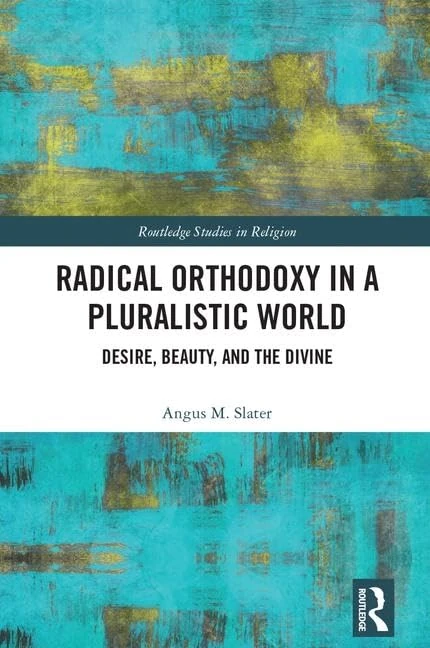 Radical Orthodoxy in a Pluralistic World: Desire, Beauty, and the Divine (Routledge Studies in Religion)