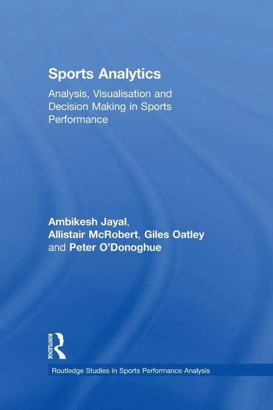 Sports Analytics: Analysis, Visualisation and Decision Making in Sports Performance (Routledge Studies in Sports Performance Analysis)
