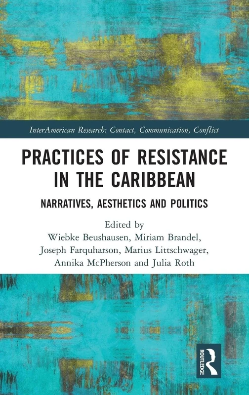 Practices of Resistance in the Caribbean: Narratives, Aesthetics and Politics (InterAmerican Research: Contact, Communication, Conflict)