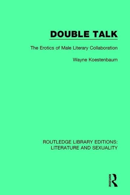 Double Talk: The Erotics of Male Literary Collaboration: 1 (Routledge Library Editions: Literature and Sexuality)
