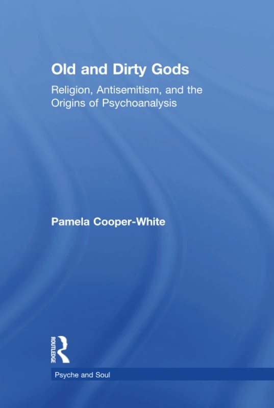 Old and Dirty Gods: Religion, Antisemitism, and the Origins of Psychoanalysis (Psyche and Soul)