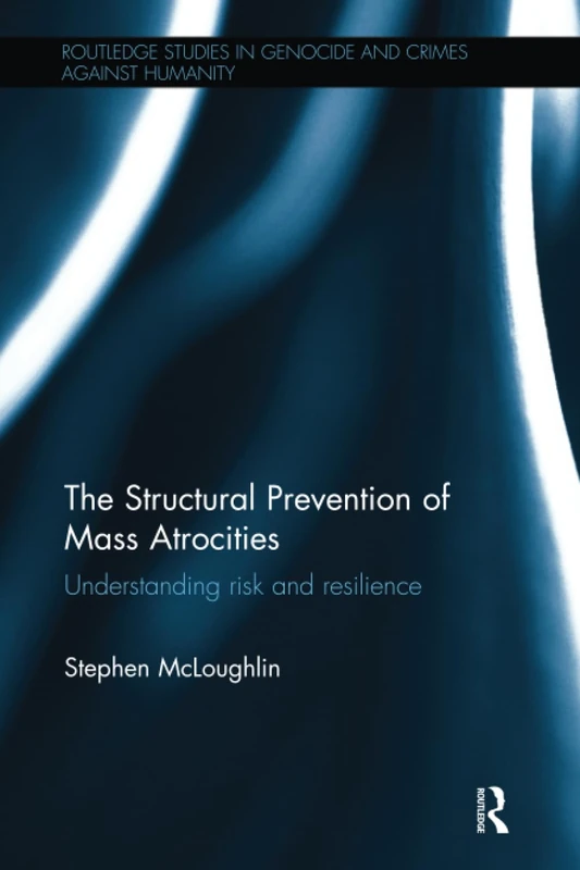 The Structural Prevention of Mass Atrocities: Understanding Risk and Resilience (Routledge Studies in Genocide and Crimes against Humanity)