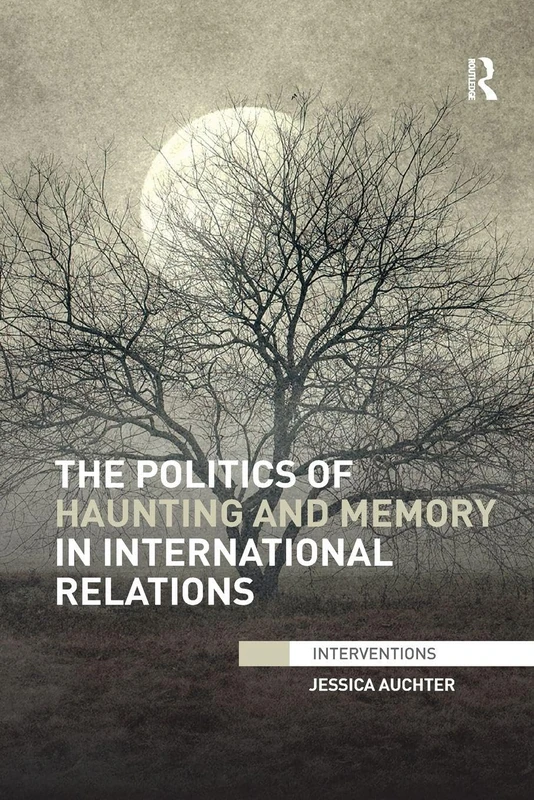 The Politics of Haunting and Memory in International Relations (Interventions)