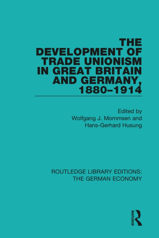 The Development of Trade Unionism in Great Britain and Germany, 1880-1914: 11 (Routledge Library Editions: The German Economy)