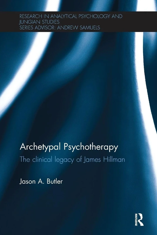 Archetypal Psychotherapy: The clinical legacy of James Hillman (Research in Analytical Psychology and Jungian Studies)