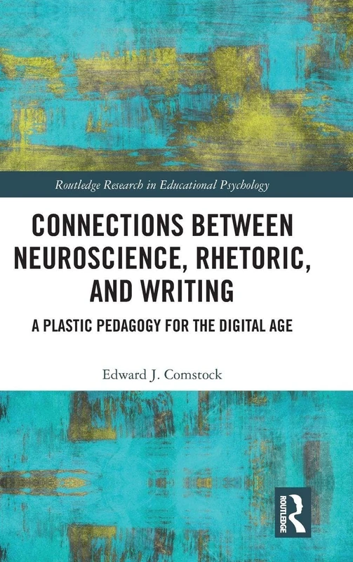 Connections Between Neuroscience, Rhetoric, and Writing: A Plastic Pedagogy for the Digital Age (Routledge Research in Educational Psychology)