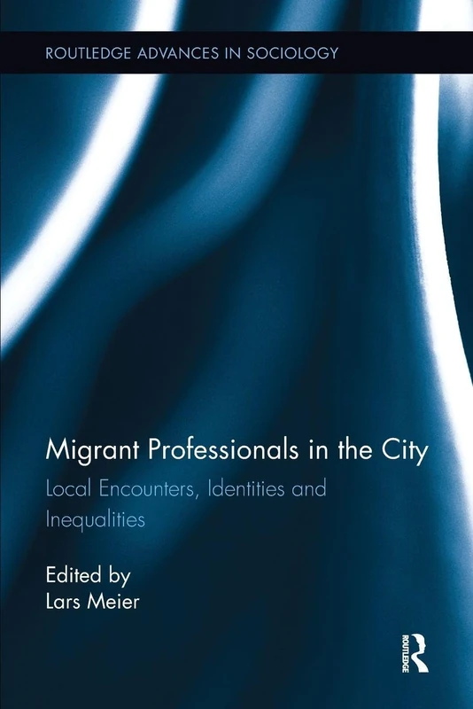 Migrant Professionals in the City: Local Encounters, Identities and Inequalities (Routledge Advances in Sociology)