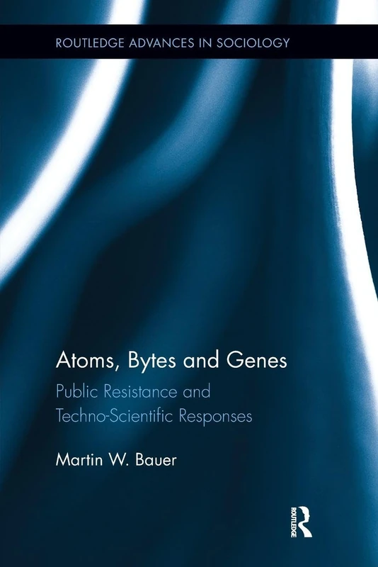 Atoms, Bytes and Genes: Public Resistance and Techno-Scientific Responses (Routledge Advances in Sociology)