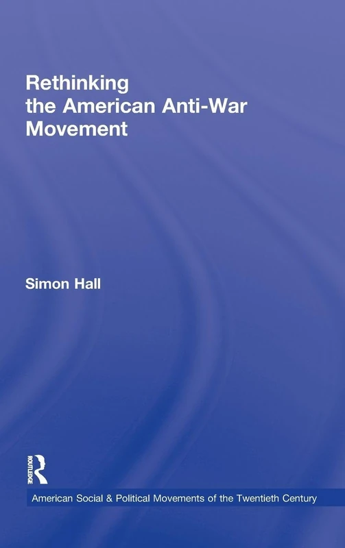 Rethinking the American Anti-War Movement (American Social and Political Movements of the 20th Century)