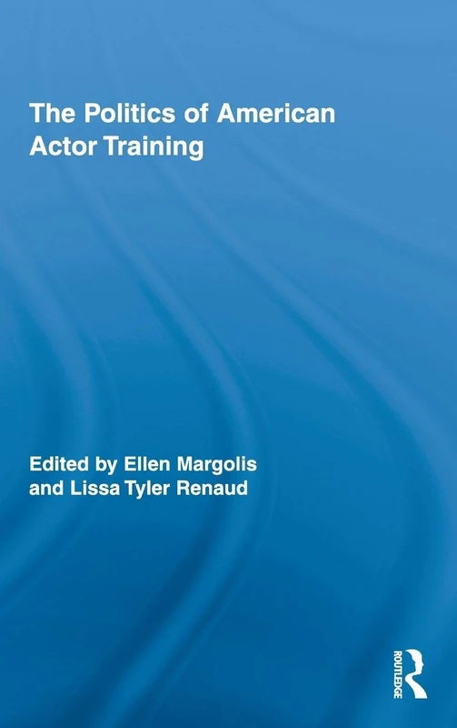The Politics of American Actor Training (Routledge Advances in Theatre & Performance Studies)