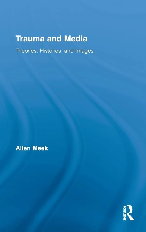 Trauma and Media: Theories, Histories, and Images: 23 (Routledge Research in Cultural and Media Studies)