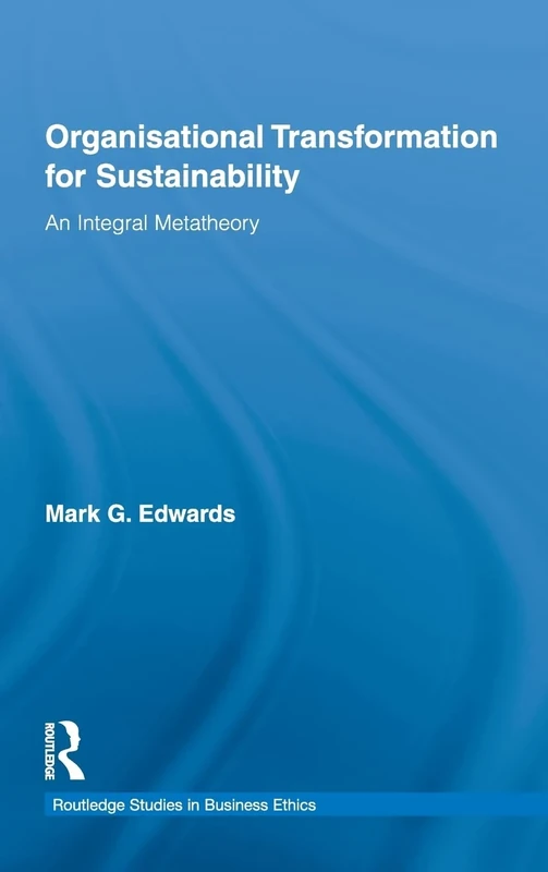 Organizational Transformation for Sustainability: An Integral Metatheory: 02 (Routledge Studies in Business Ethics)