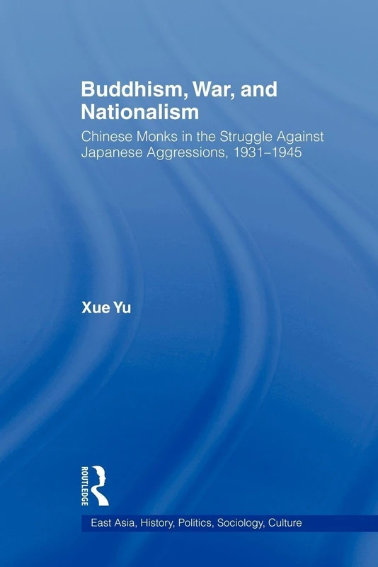 Buddhism, War, and Nationalism: Chinese Monks in the Struggle Against Japanese Aggression 1931-1945 (East Asia: History, Politics, Sociology and Culture)