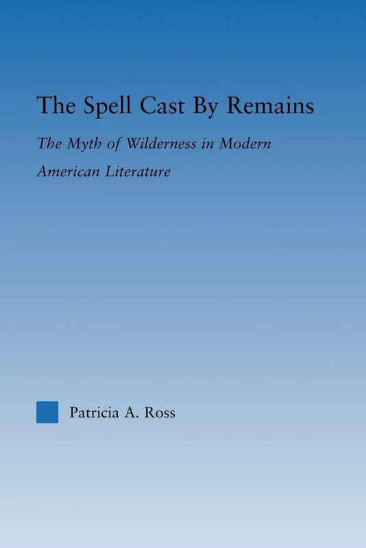 The Spell Cast by Remains: The Myth of Wilderness in Modern American Literature (Literary Criticism and Cultural Theory)