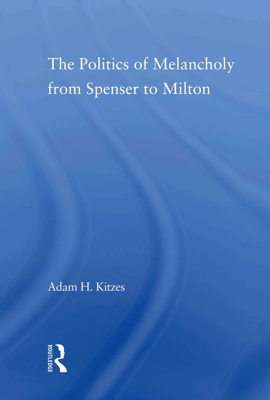 The Politics of Melancholy from Spenser to Milton (Literary Criticism and Cultural Theory)
