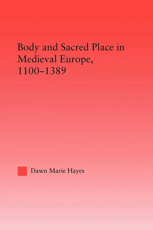 Body and Sacred Place in Medieval Europe, 1100-1389 (Studies in Medieval History and Culture)