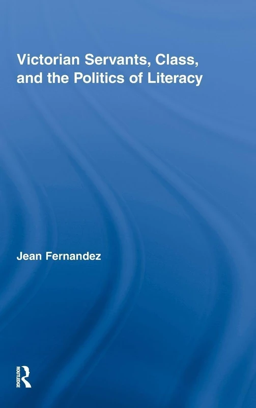 Victorian Servants, Class, and the Politics of Literacy (Routledge Studies in Nineteenth Century Literature)