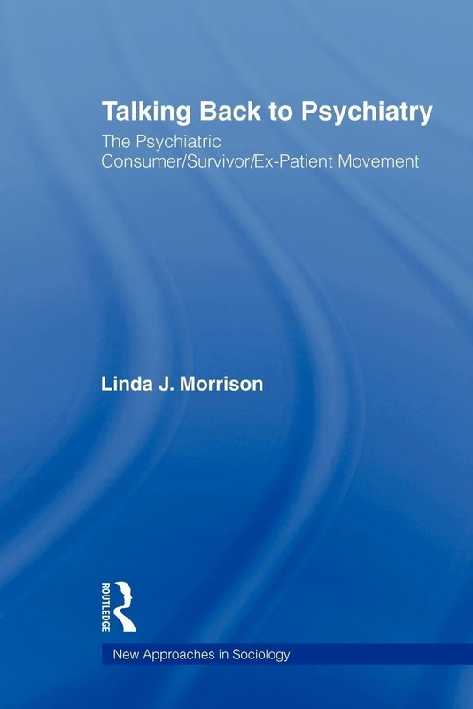 Talking Back to Psychiatry: The Psychiatric Consumer/Survivor/Ex-Patient Movement (New Approaches in Sociology)