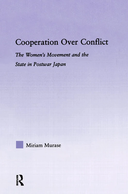 Cooperation over Conflict: The Women's Movement and the State in Postwar Japan (East Asia: History, Politics, Sociology and Culture)