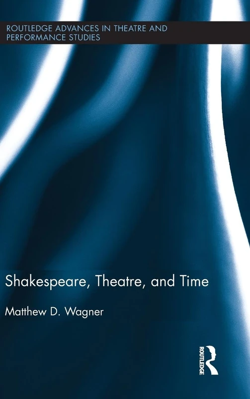 Shakespeare, Theatre, and Time (Routledge Advances in Theatre & Performance Studies)