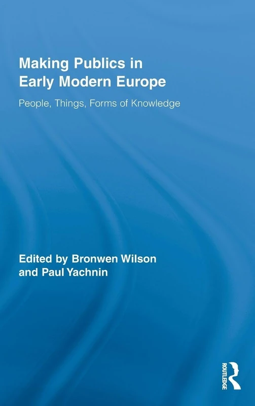 Making Publics in Early Modern Europe: People, Things, Forms of Knowledge: 13 (Routledge Studies in Renaissance Literature and Culture)