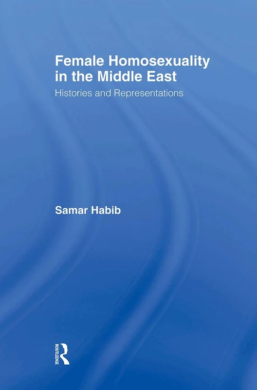 Female Homosexuality in the Middle East: Histories and Representations (Routledge Research in Gender and Society)