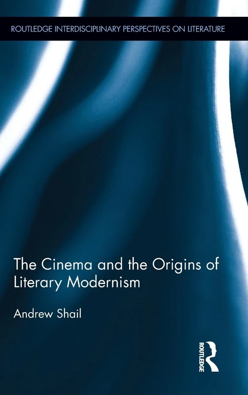 The Cinema and the Origins of Literary Modernism: 07 (Routledge Interdisciplinary Perspectives on Literature)