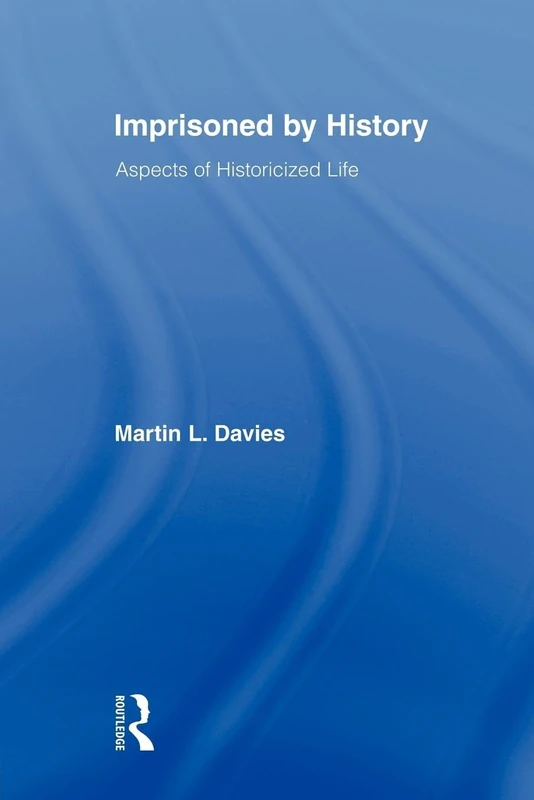 Imprisoned by History: Aspects of Historicized Life (Routledge Approaches to History)