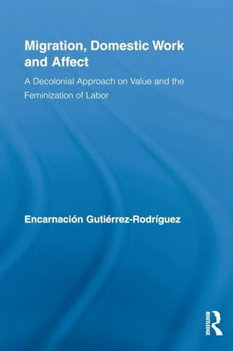 Migration, Domestic Work and Affect: A Decolonial Approach on Value and the Feminization of Labor (Routledge Research in Gender and Society)