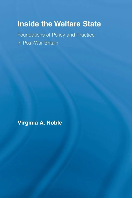 Inside the Welfare State: Foundations of Policy and Practice in Post-War Britain (British Politics and Society)