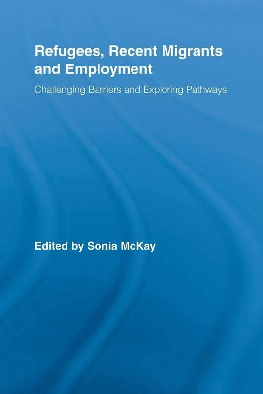 Refugees, Recent Migrants and Employment: Challenging Barriers and Exploring Pathways (Routledge Research in Population and Migration)