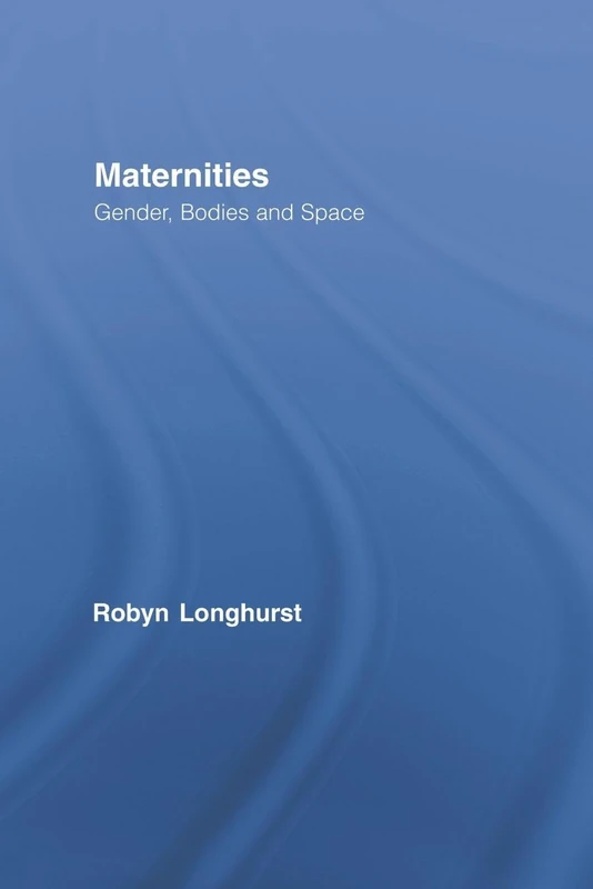 Maternities: Gender, Bodies and Space (Routledge International Studies of Women and Place)