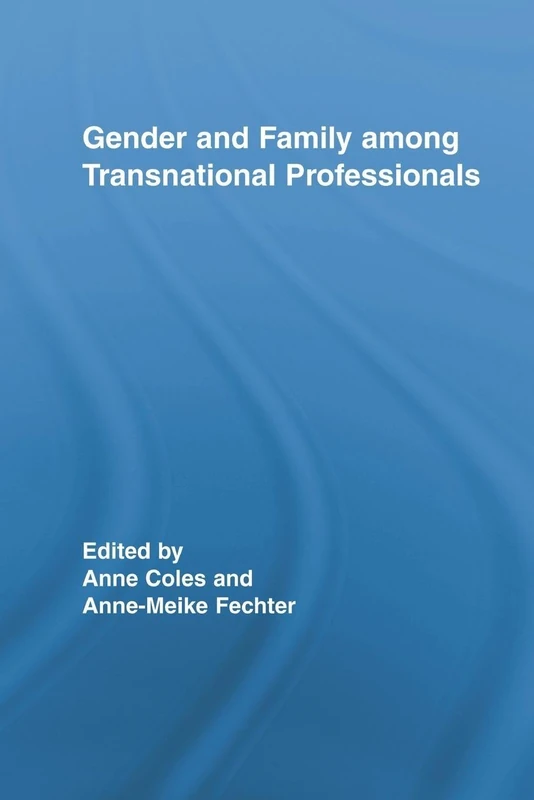 Gender and Family Among Transnational Professionals (Routledge International Studies of Women and Place)