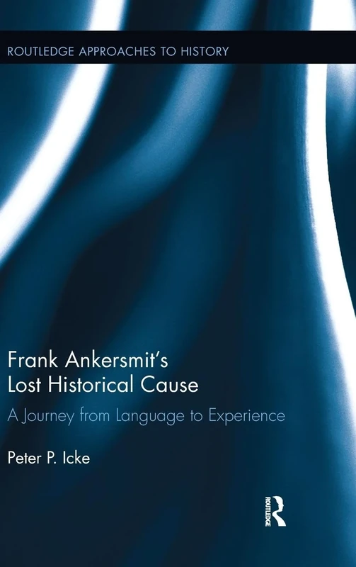 Frank Ankersmit's Lost Historical Cause: A Journey from Language to Experience: 5 (Routledge Approaches to History)