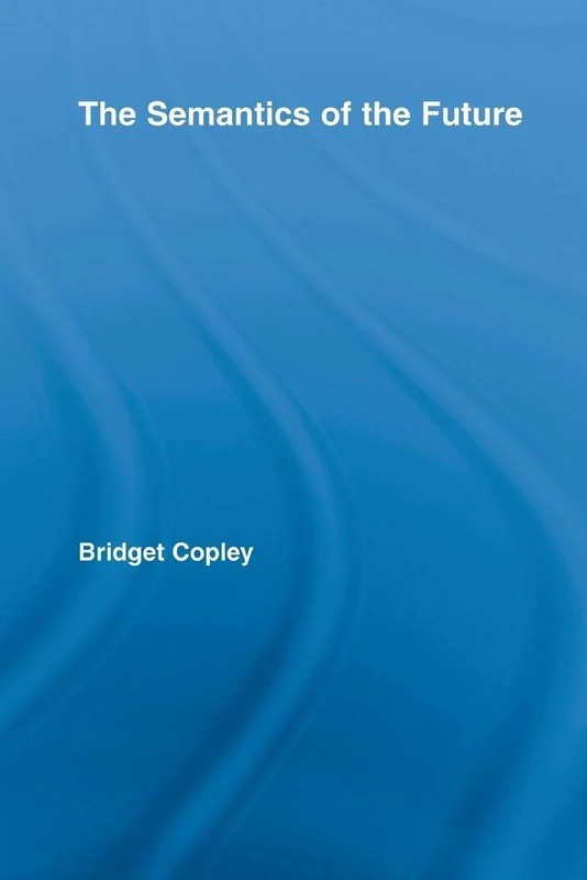 The Semantics of the Future (Outstanding Dissertations in Linguistics)