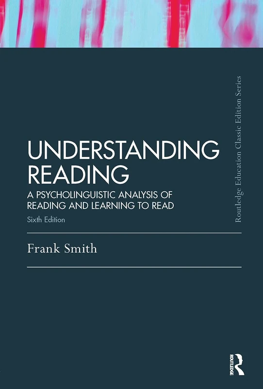 Understanding Reading: A Psycholinguistic Analysis of Reading and Learning to Read, Sixth Edition (Routledge Education Classic Edition)