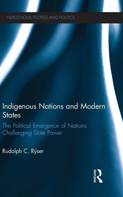 Indigenous Nations and Modern States: The Political Emergence of Nations Challenging State Power (Indigenous Peoples and Politics)