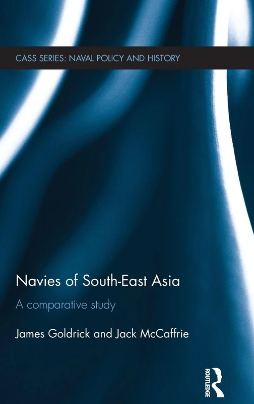 Navies of South-East Asia: A Comparative Study (Cass Series: Naval Policy and History)