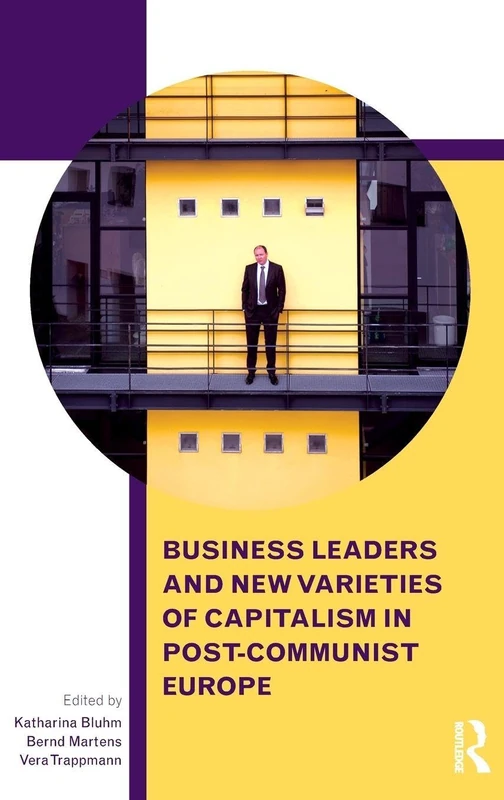 Business Leaders and New Varieties of Capitalism in Post-Communist Europe (Routledge Contemporary Russia and Eastern Europe Series)