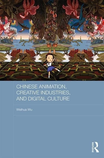 Chinese Animation, Creative Industries, and Digital Culture (Routledge Culture, Society, Business in East Asia Series)