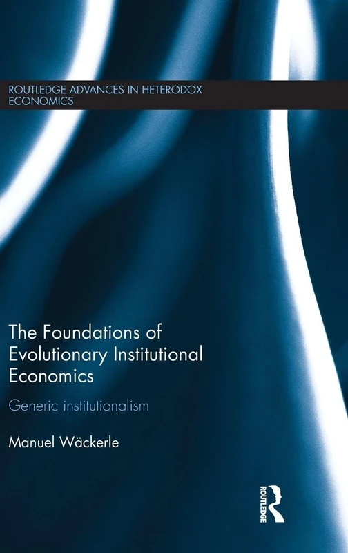 The Foundations of Evolutionary Institutional Economics: Generic Institutionalism (Routledge Advances in Heterodox Economics)